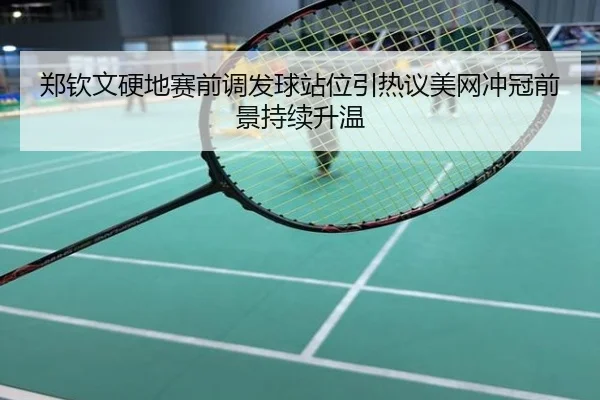 郑钦文硬地赛前调发球站位引热议美网冲冠前景持续升温