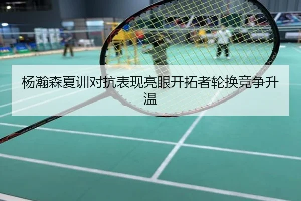 杨瀚森夏训对抗表现亮眼开拓者轮换竞争升温