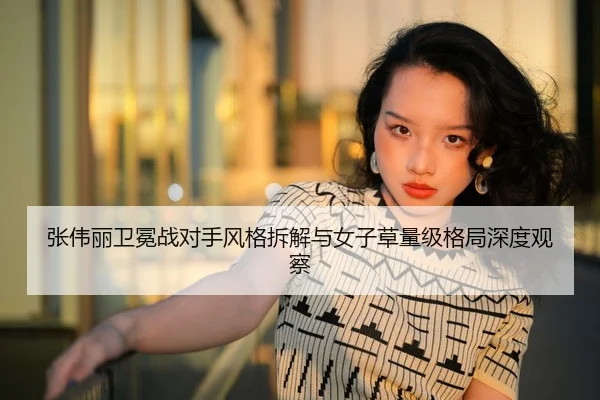 张伟丽卫冕战对手风格拆解与女子草量级格局深度观察